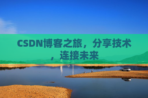 CSDN博客之旅，分享技术，连接未来