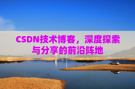 CSDN技术博客,深度探索与分享的前沿阵地