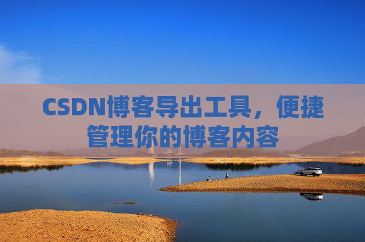 CSDN博客导出工具,便捷管理你的博客内容